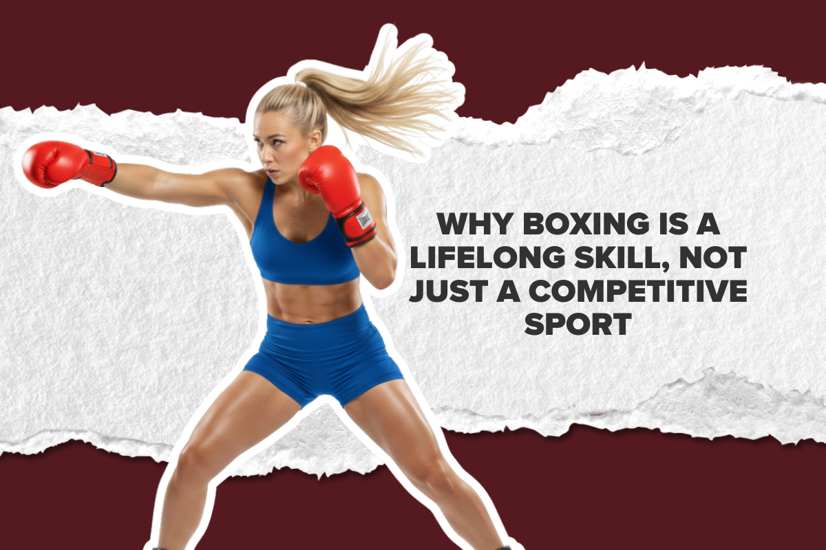 Why Boxing Is a Lifelong Skill, Not Just a Competitive Sport